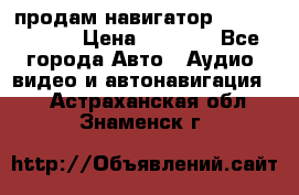 продам навигатор Navitel A731 › Цена ­ 3 700 - Все города Авто » Аудио, видео и автонавигация   . Астраханская обл.,Знаменск г.
